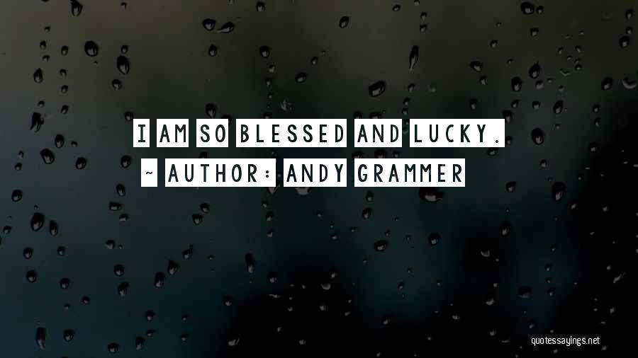 Andy Grammer Quotes: I Am So Blessed And Lucky.