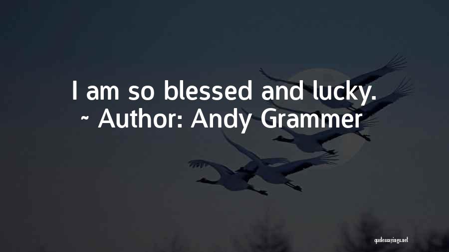 Andy Grammer Quotes: I Am So Blessed And Lucky.