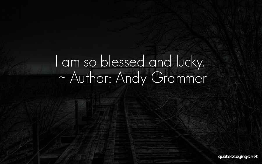 Andy Grammer Quotes: I Am So Blessed And Lucky.