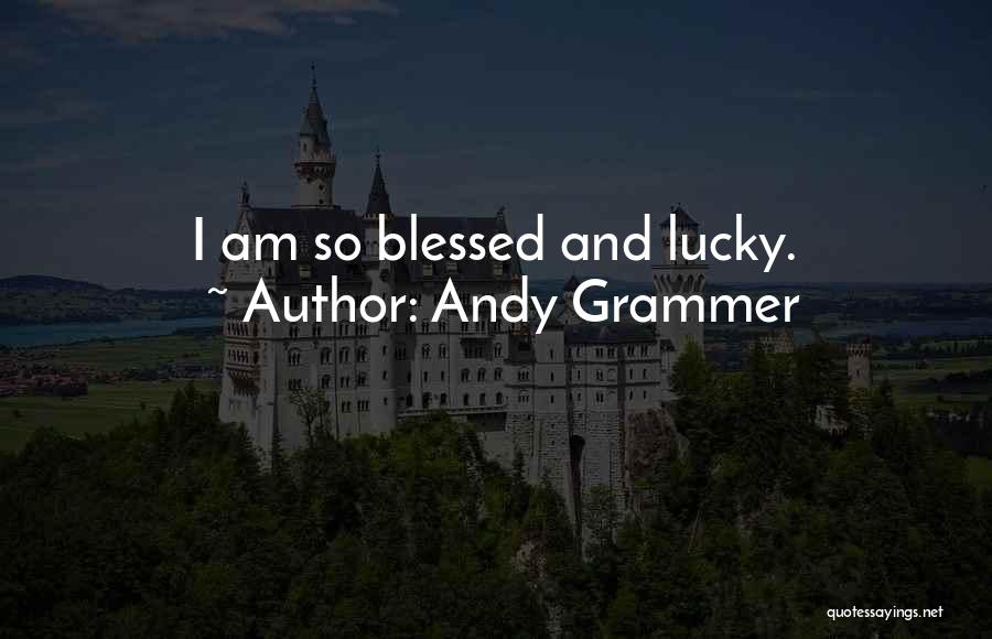 Andy Grammer Quotes: I Am So Blessed And Lucky.