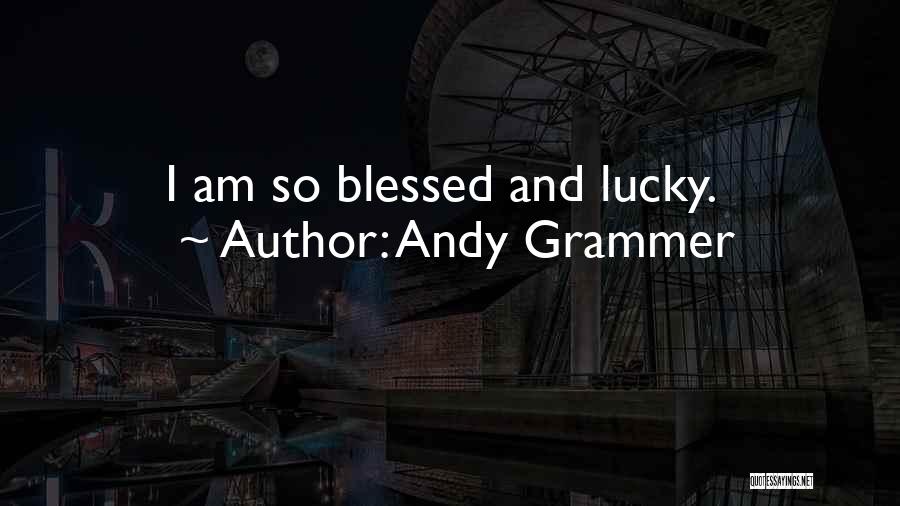 Andy Grammer Quotes: I Am So Blessed And Lucky.