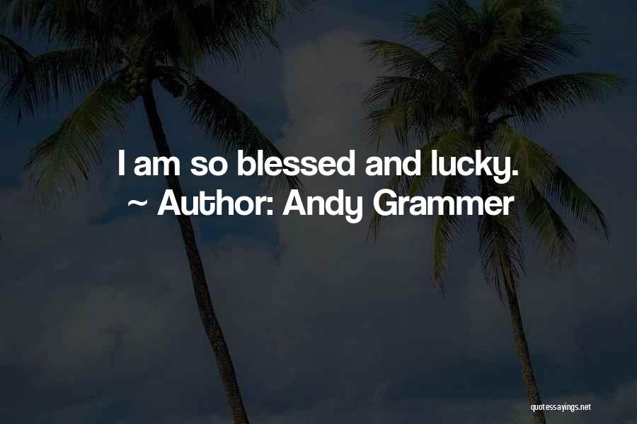 Andy Grammer Quotes: I Am So Blessed And Lucky.
