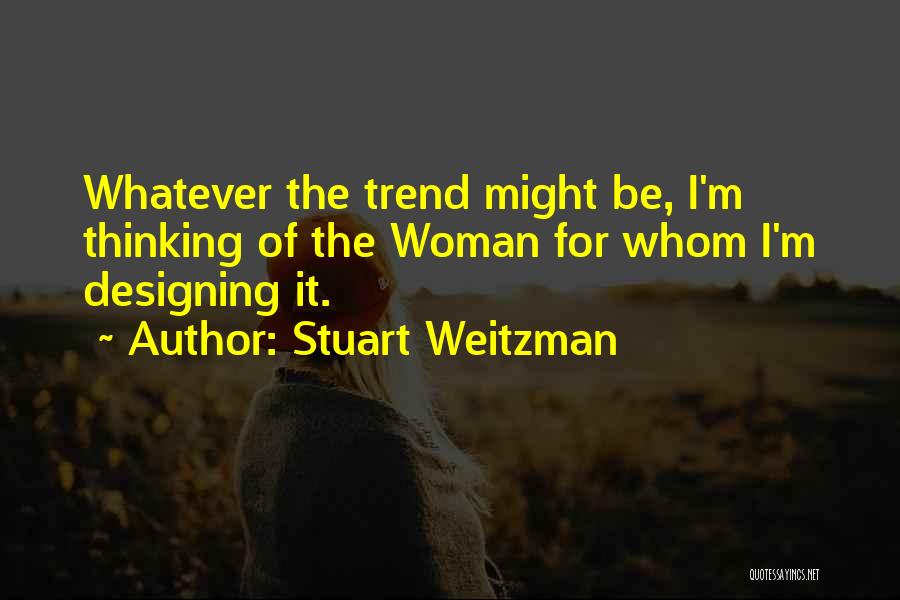 Stuart Weitzman Quotes: Whatever The Trend Might Be, I'm Thinking Of The Woman For Whom I'm Designing It.