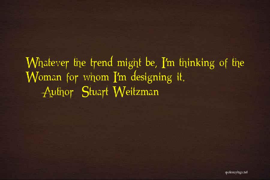 Stuart Weitzman Quotes: Whatever The Trend Might Be, I'm Thinking Of The Woman For Whom I'm Designing It.