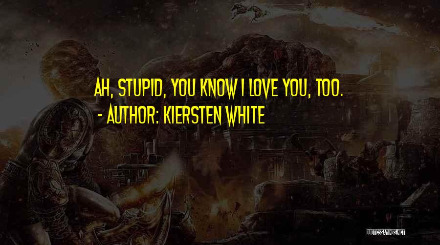 Kiersten White Quotes: Ah, Stupid, You Know I Love You, Too.