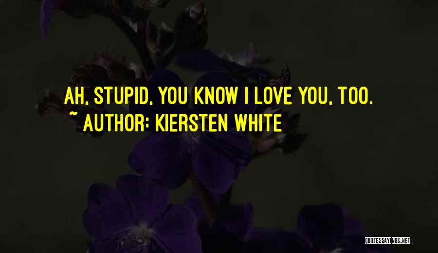 Kiersten White Quotes: Ah, Stupid, You Know I Love You, Too.