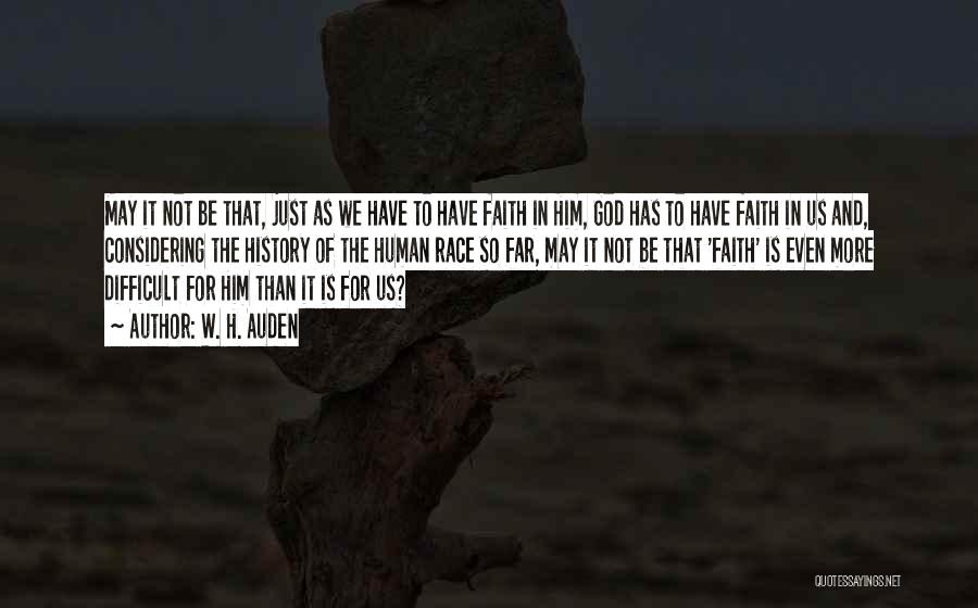 W. H. Auden Quotes: May It Not Be That, Just As We Have To Have Faith In Him, God Has To Have Faith In