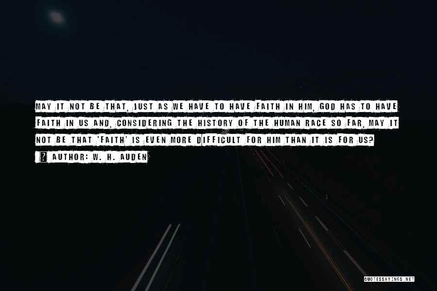 W. H. Auden Quotes: May It Not Be That, Just As We Have To Have Faith In Him, God Has To Have Faith In