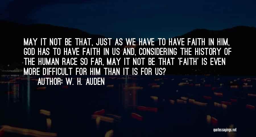 W. H. Auden Quotes: May It Not Be That, Just As We Have To Have Faith In Him, God Has To Have Faith In