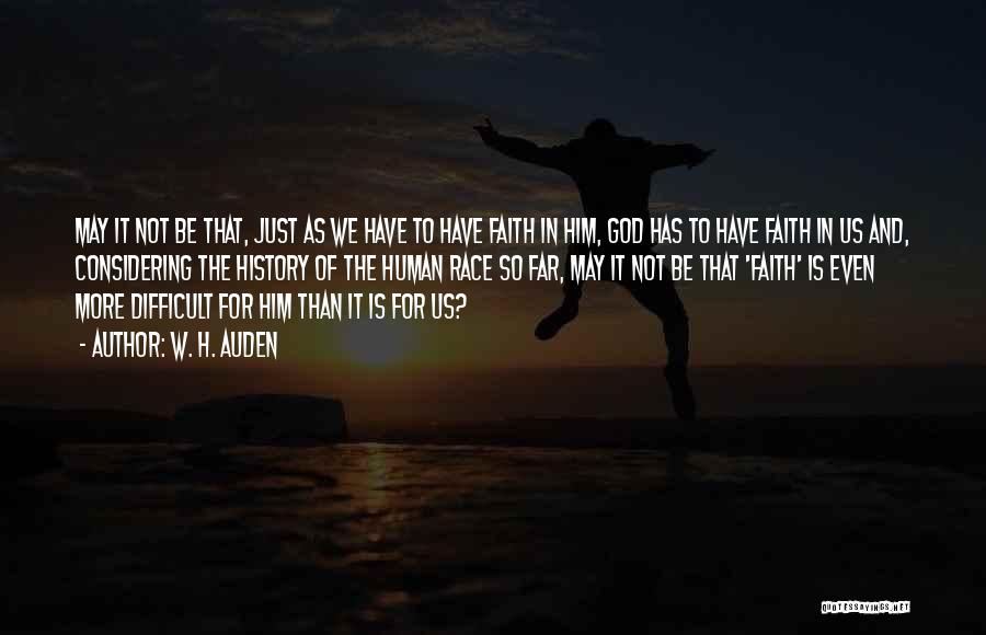 W. H. Auden Quotes: May It Not Be That, Just As We Have To Have Faith In Him, God Has To Have Faith In