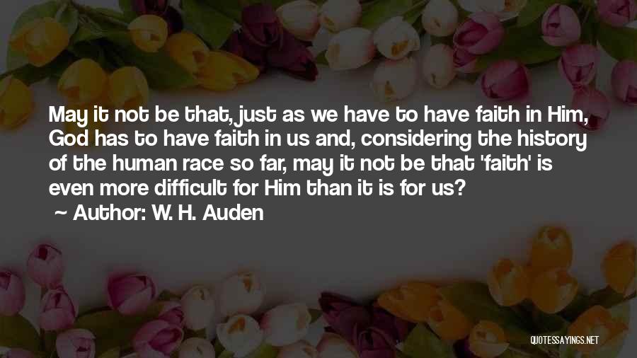 W. H. Auden Quotes: May It Not Be That, Just As We Have To Have Faith In Him, God Has To Have Faith In