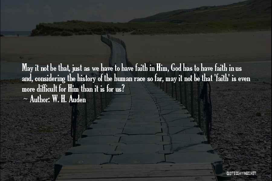 W. H. Auden Quotes: May It Not Be That, Just As We Have To Have Faith In Him, God Has To Have Faith In