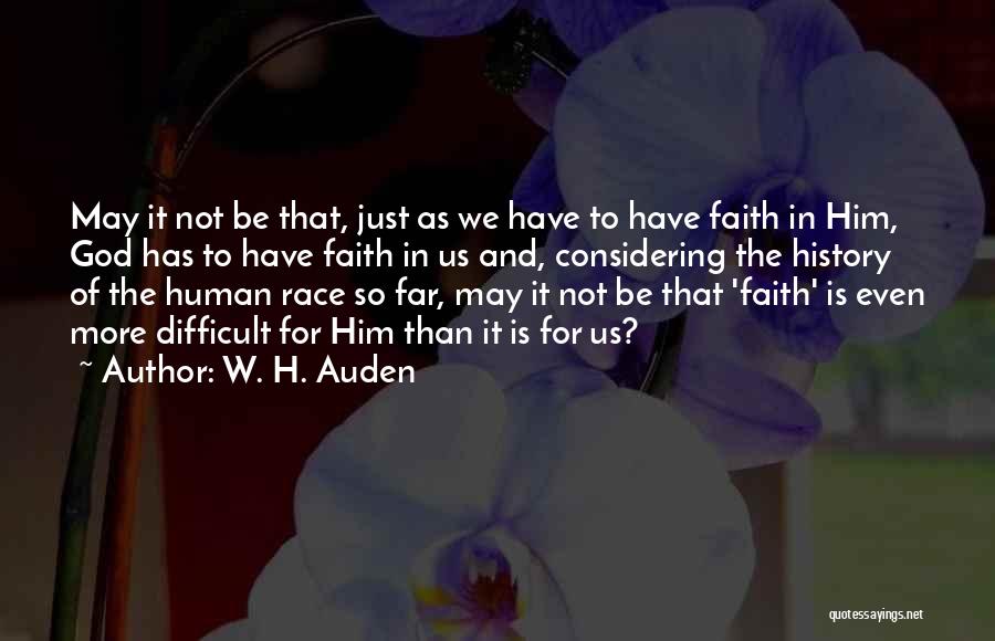 W. H. Auden Quotes: May It Not Be That, Just As We Have To Have Faith In Him, God Has To Have Faith In