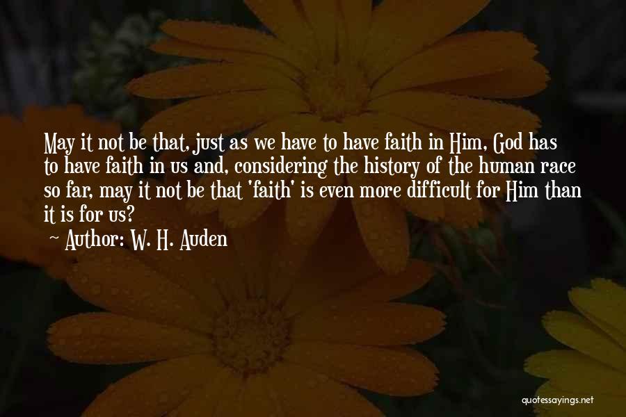 W. H. Auden Quotes: May It Not Be That, Just As We Have To Have Faith In Him, God Has To Have Faith In