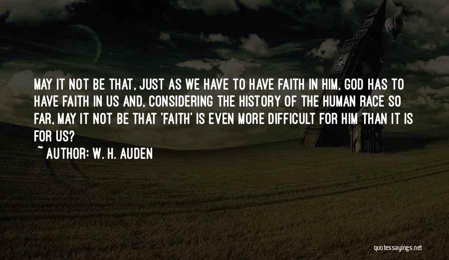 W. H. Auden Quotes: May It Not Be That, Just As We Have To Have Faith In Him, God Has To Have Faith In