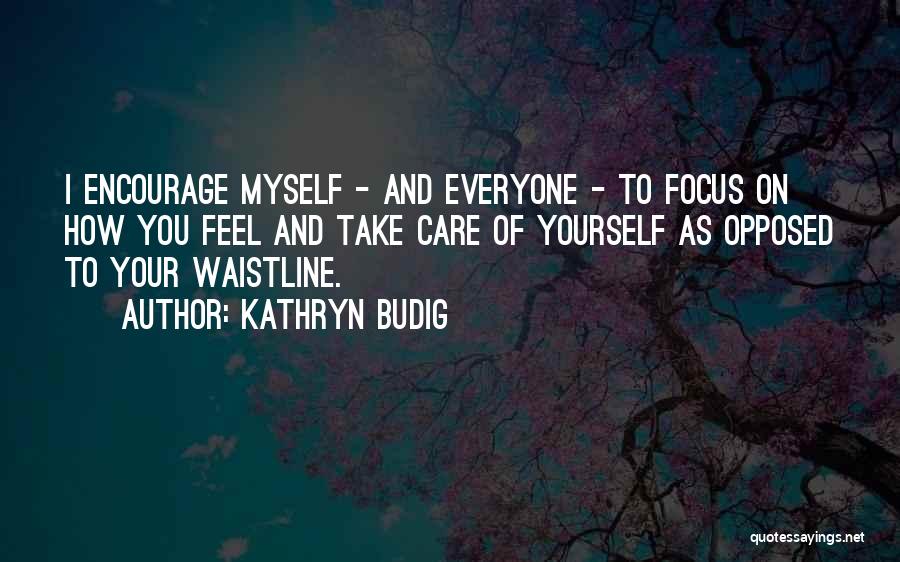 Kathryn Budig Quotes: I Encourage Myself - And Everyone - To Focus On How You Feel And Take Care Of Yourself As Opposed