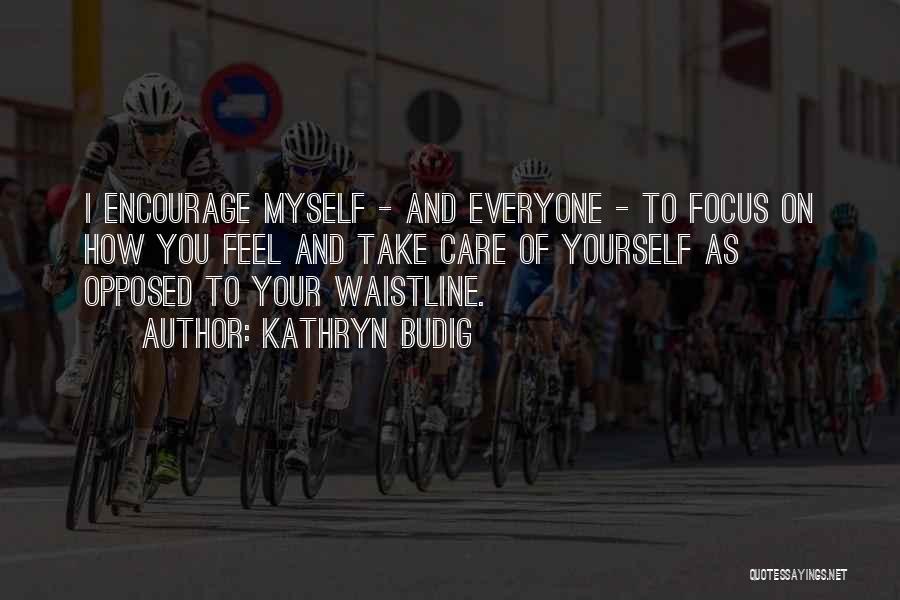Kathryn Budig Quotes: I Encourage Myself - And Everyone - To Focus On How You Feel And Take Care Of Yourself As Opposed