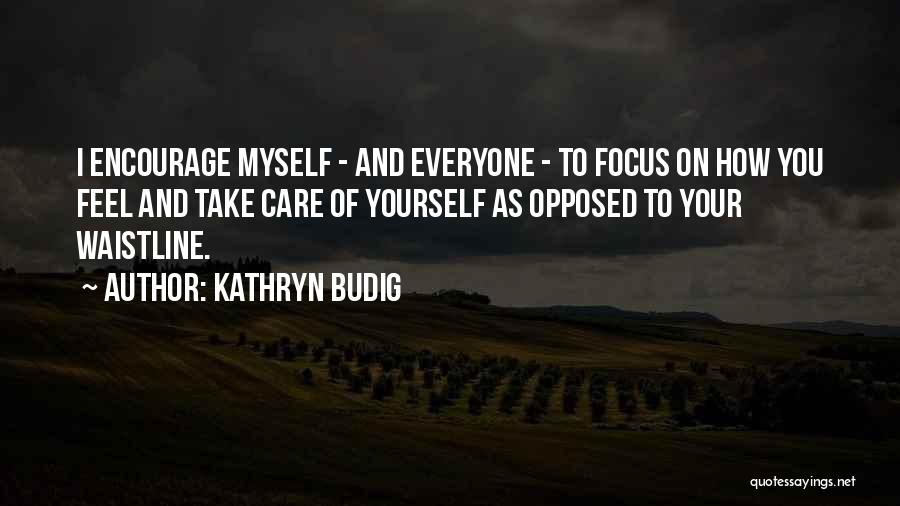 Kathryn Budig Quotes: I Encourage Myself - And Everyone - To Focus On How You Feel And Take Care Of Yourself As Opposed