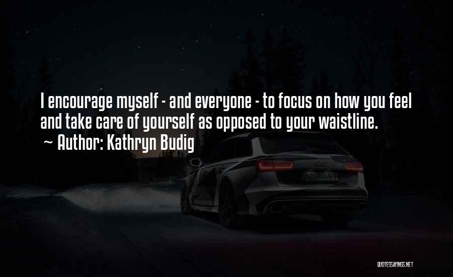 Kathryn Budig Quotes: I Encourage Myself - And Everyone - To Focus On How You Feel And Take Care Of Yourself As Opposed