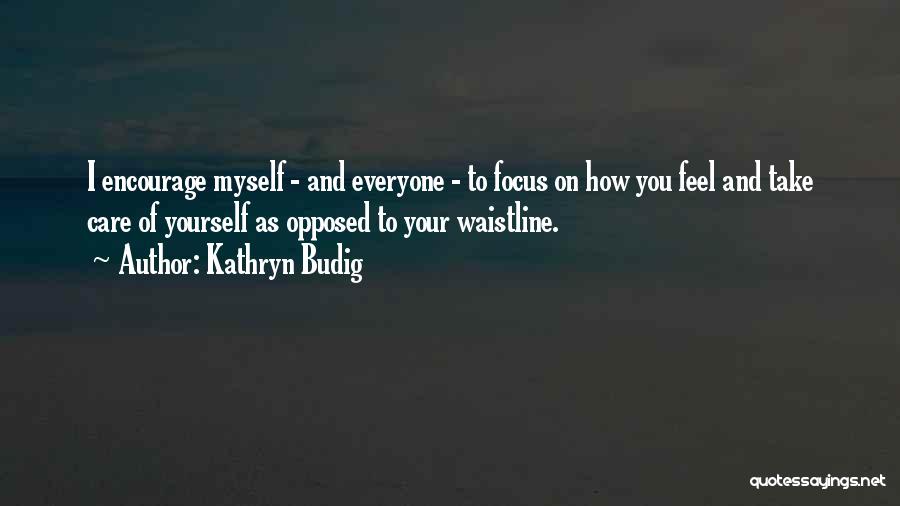 Kathryn Budig Quotes: I Encourage Myself - And Everyone - To Focus On How You Feel And Take Care Of Yourself As Opposed
