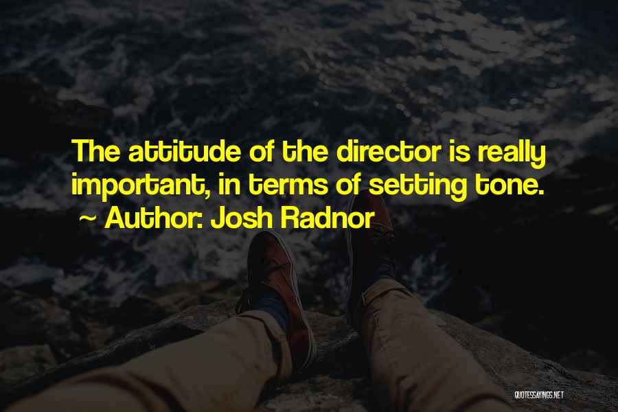 Josh Radnor Quotes: The Attitude Of The Director Is Really Important, In Terms Of Setting Tone.