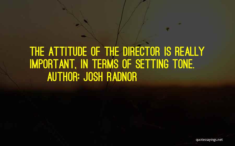 Josh Radnor Quotes: The Attitude Of The Director Is Really Important, In Terms Of Setting Tone.