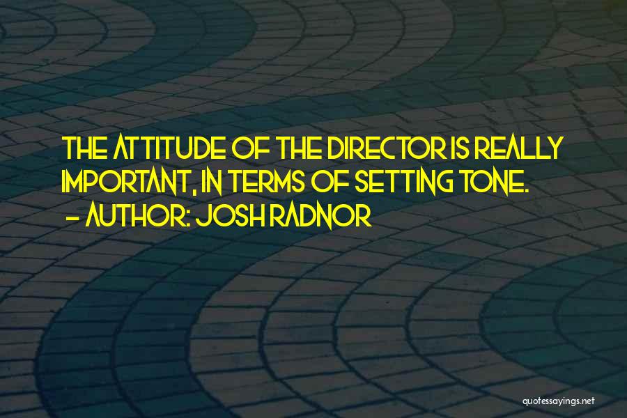 Josh Radnor Quotes: The Attitude Of The Director Is Really Important, In Terms Of Setting Tone.