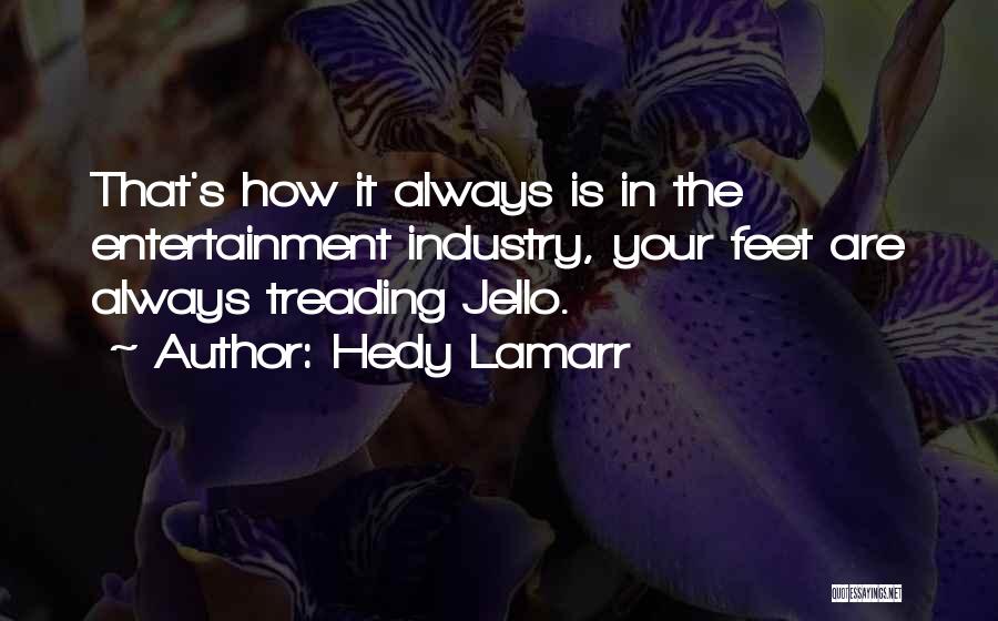 Hedy Lamarr Quotes: That's How It Always Is In The Entertainment Industry, Your Feet Are Always Treading Jello.