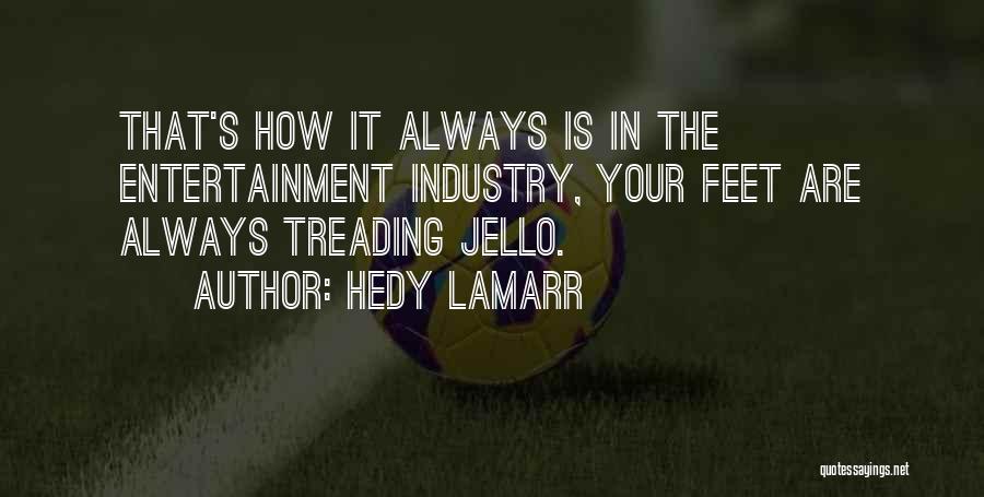 Hedy Lamarr Quotes: That's How It Always Is In The Entertainment Industry, Your Feet Are Always Treading Jello.