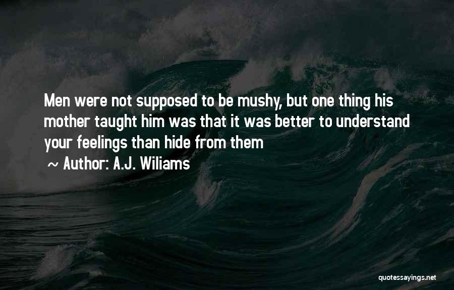 A.J. Wiliams Quotes: Men Were Not Supposed To Be Mushy, But One Thing His Mother Taught Him Was That It Was Better To