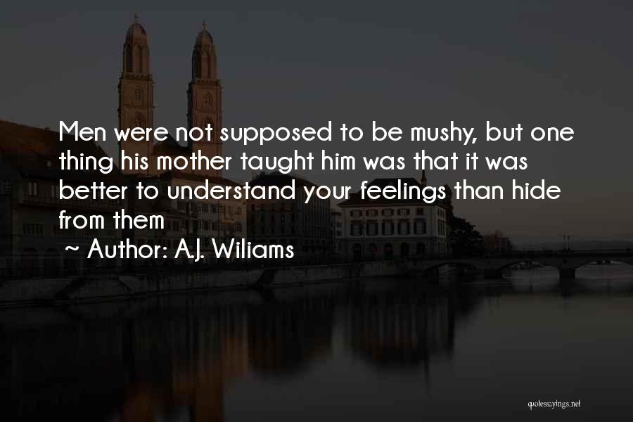 A.J. Wiliams Quotes: Men Were Not Supposed To Be Mushy, But One Thing His Mother Taught Him Was That It Was Better To