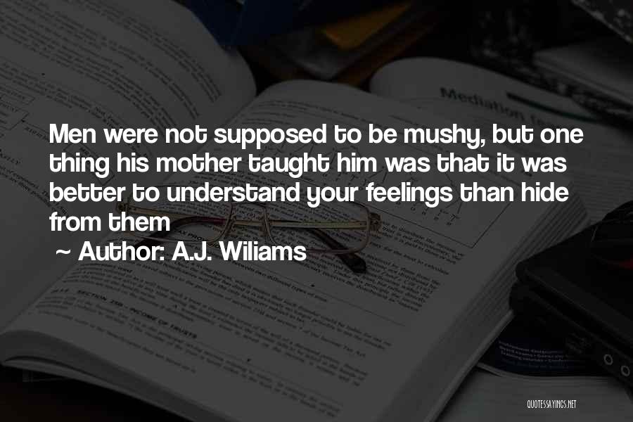 A.J. Wiliams Quotes: Men Were Not Supposed To Be Mushy, But One Thing His Mother Taught Him Was That It Was Better To