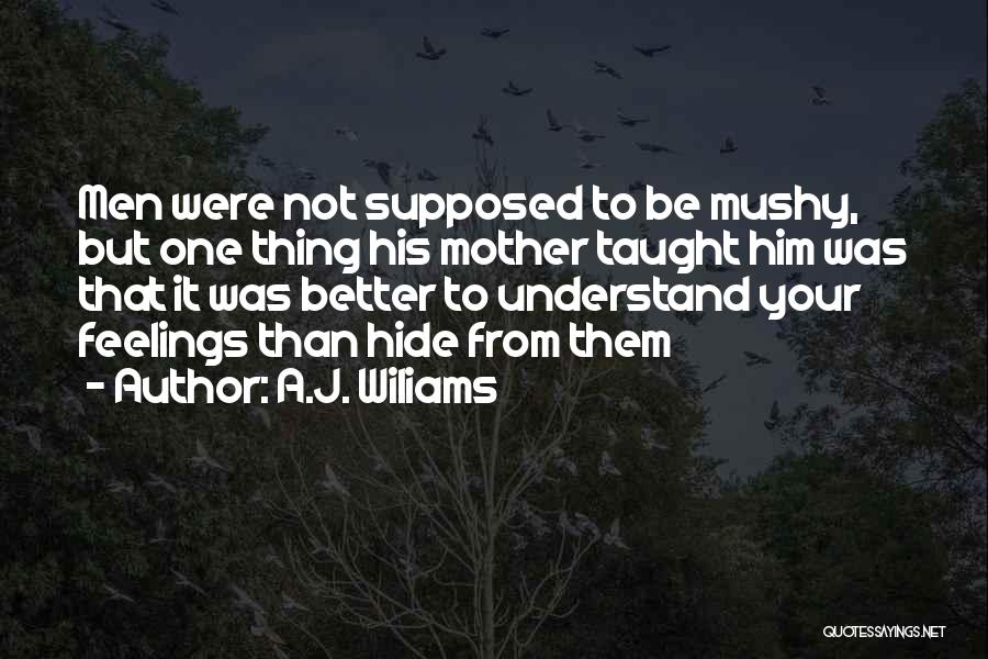 A.J. Wiliams Quotes: Men Were Not Supposed To Be Mushy, But One Thing His Mother Taught Him Was That It Was Better To