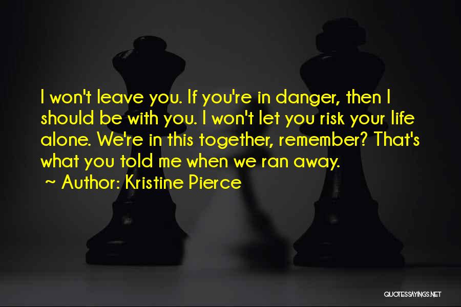 Kristine Pierce Quotes: I Won't Leave You. If You're In Danger, Then I Should Be With You. I Won't Let You Risk Your