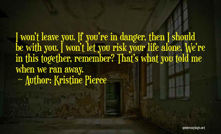 Kristine Pierce Quotes: I Won't Leave You. If You're In Danger, Then I Should Be With You. I Won't Let You Risk Your