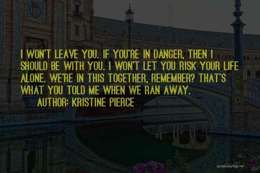 Kristine Pierce Quotes: I Won't Leave You. If You're In Danger, Then I Should Be With You. I Won't Let You Risk Your