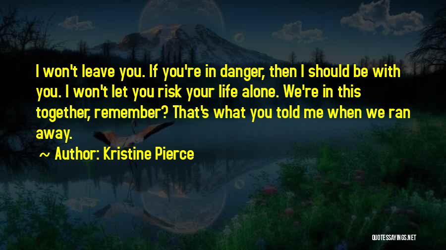 Kristine Pierce Quotes: I Won't Leave You. If You're In Danger, Then I Should Be With You. I Won't Let You Risk Your