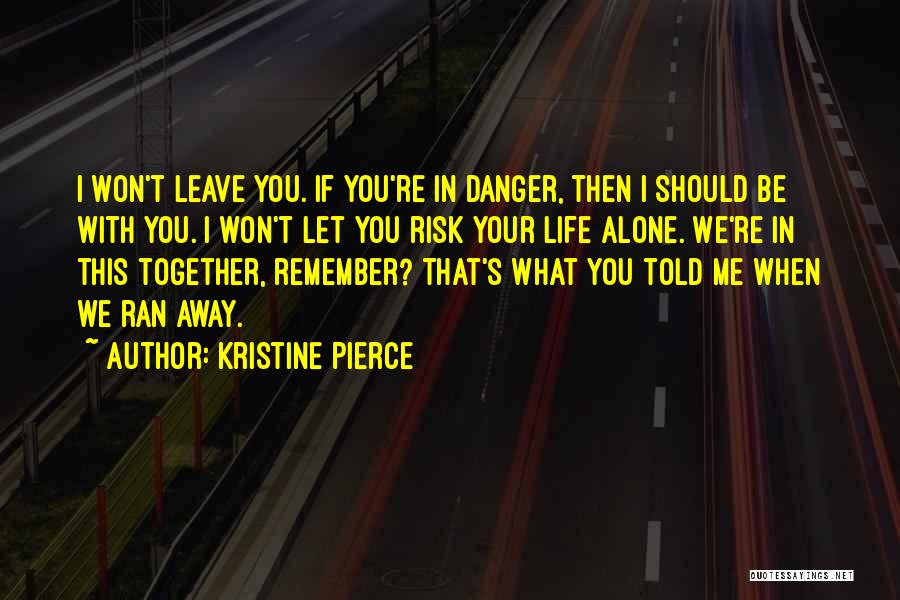 Kristine Pierce Quotes: I Won't Leave You. If You're In Danger, Then I Should Be With You. I Won't Let You Risk Your