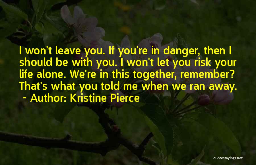 Kristine Pierce Quotes: I Won't Leave You. If You're In Danger, Then I Should Be With You. I Won't Let You Risk Your