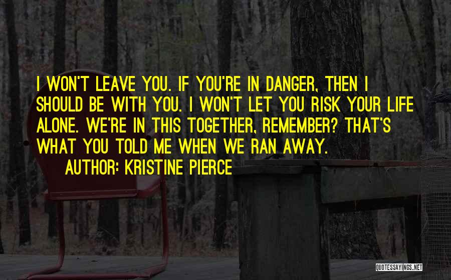 Kristine Pierce Quotes: I Won't Leave You. If You're In Danger, Then I Should Be With You. I Won't Let You Risk Your