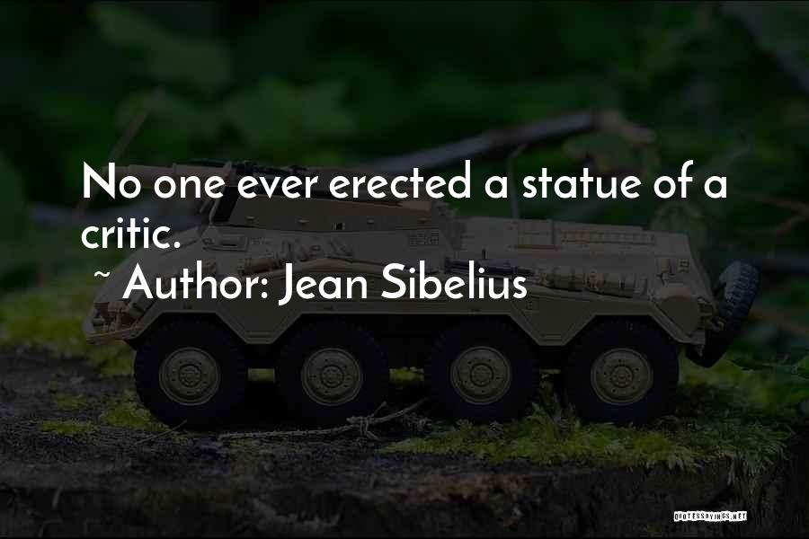 Jean Sibelius Quotes: No One Ever Erected A Statue Of A Critic.
