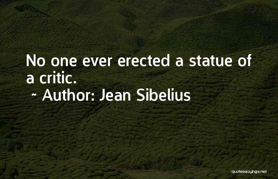 Jean Sibelius Quotes: No One Ever Erected A Statue Of A Critic.
