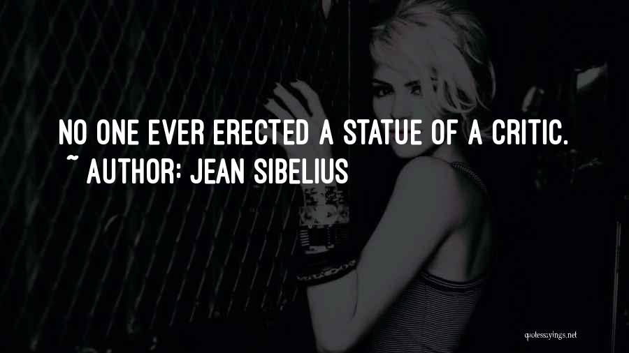 Jean Sibelius Quotes: No One Ever Erected A Statue Of A Critic.