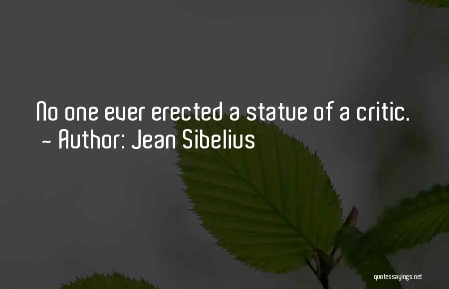 Jean Sibelius Quotes: No One Ever Erected A Statue Of A Critic.