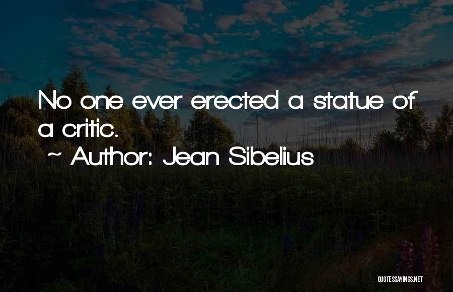 Jean Sibelius Quotes: No One Ever Erected A Statue Of A Critic.