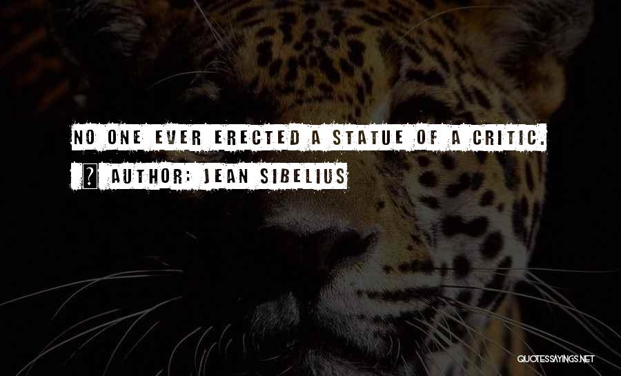 Jean Sibelius Quotes: No One Ever Erected A Statue Of A Critic.