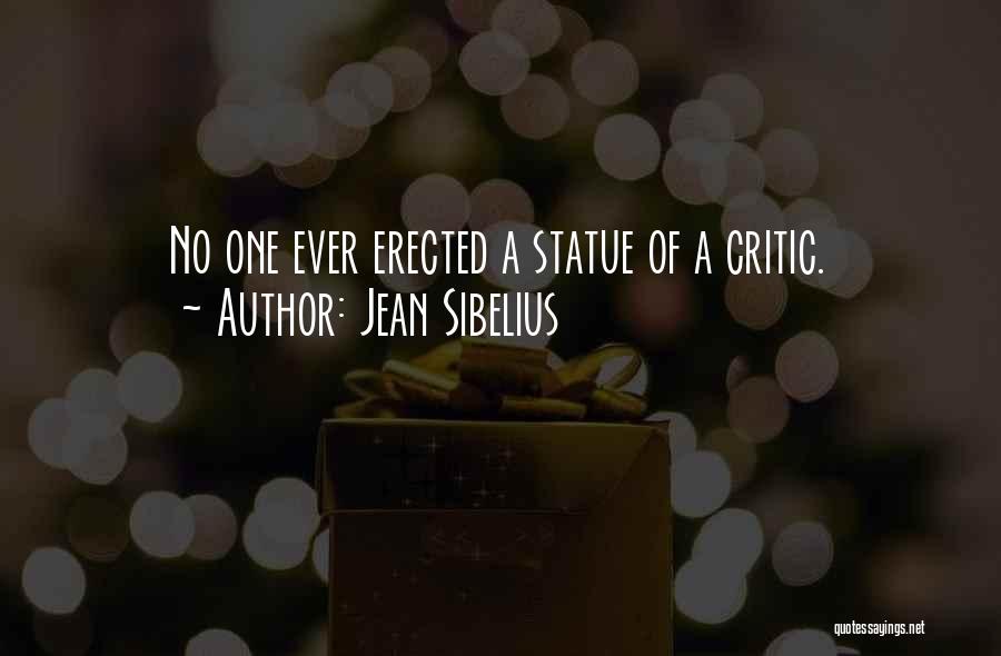 Jean Sibelius Quotes: No One Ever Erected A Statue Of A Critic.