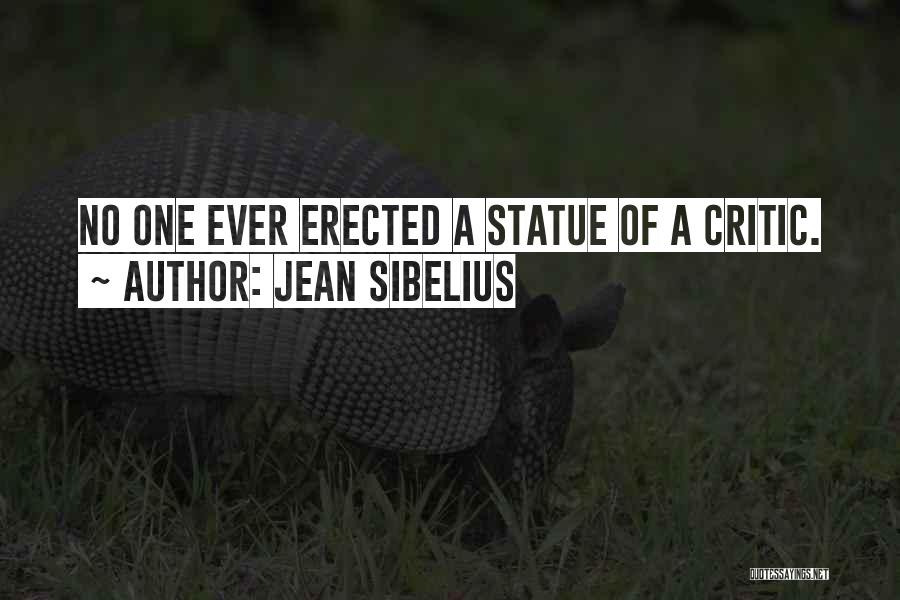 Jean Sibelius Quotes: No One Ever Erected A Statue Of A Critic.