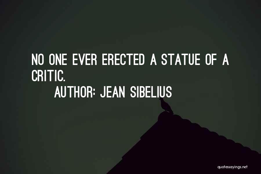 Jean Sibelius Quotes: No One Ever Erected A Statue Of A Critic.