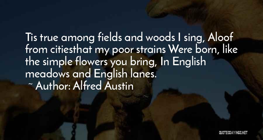 Alfred Austin Quotes: Tis True Among Fields And Woods I Sing, Aloof From Citiesthat My Poor Strains Were Born, Like The Simple Flowers